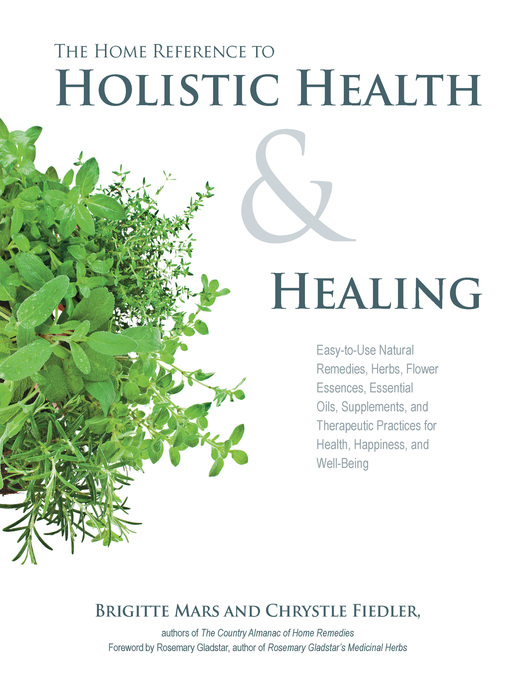 Title details for The Home Reference to Holistic Health and Healing: Easy-to-Use Natural Remedies, Herbs, Flower Essences, Essential Oils, Supplements, and Therapeutic Practices for Health, Happiness, and Well-Being by Brigitte Mars - Wait list